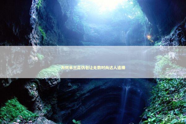 为何米兰高仿包让无数时尚达人追捧 时尚用品