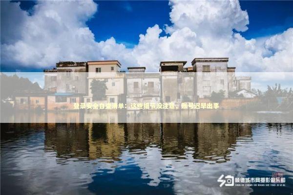 登录安全自查清单：这些细节没注意，账号迟早出事 IT技术